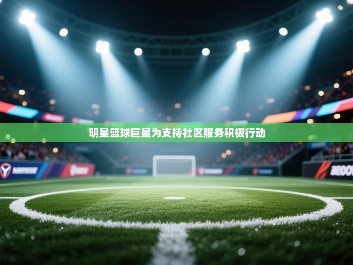 明星篮球巨星为支持社区服务积极行动  第1张