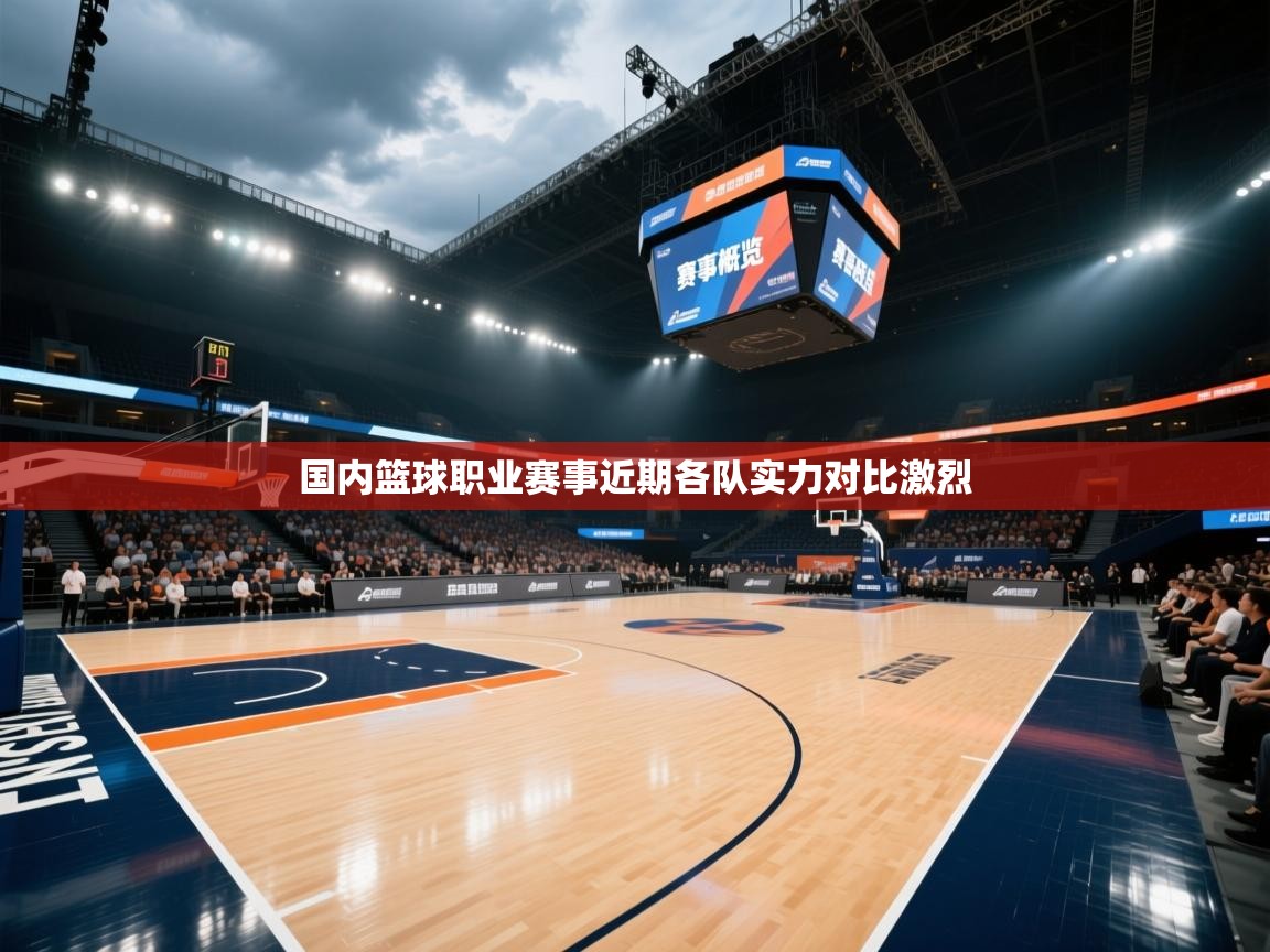国内篮球职业赛事近期各队实力对比激烈  第1张