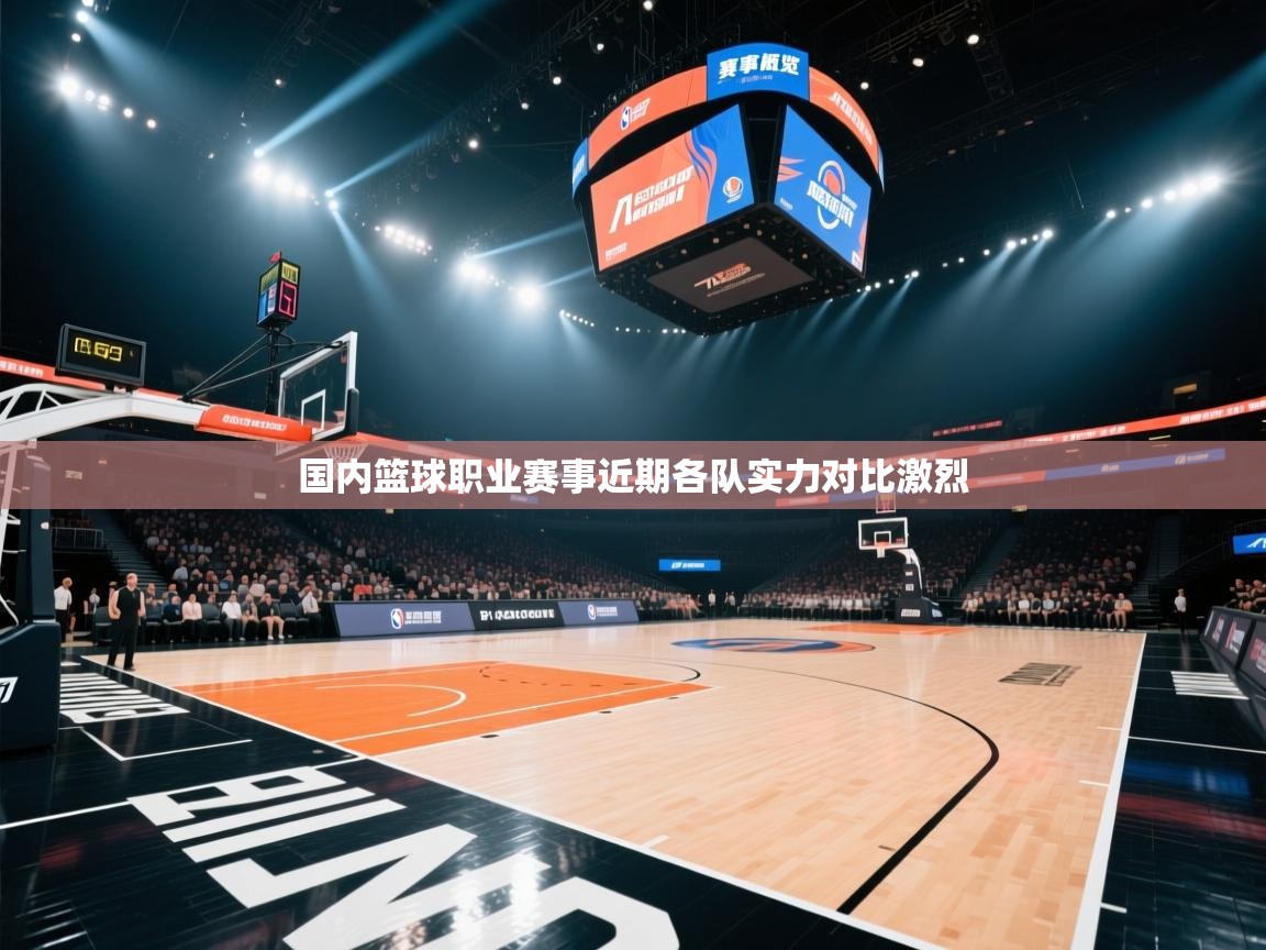 国内篮球职业赛事近期各队实力对比激烈  第2张