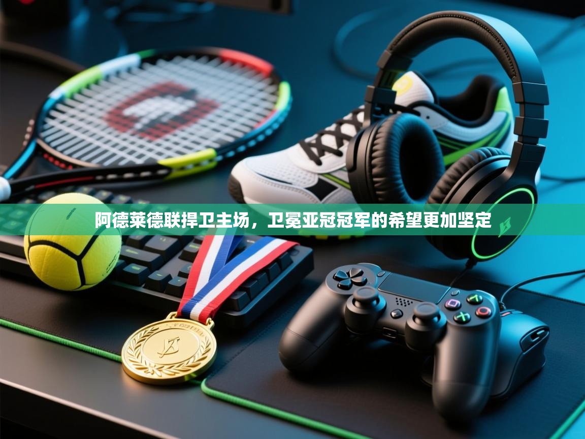 阿德莱德联捍卫主场,卫冕亚冠冠军的希望更加坚定 第1张